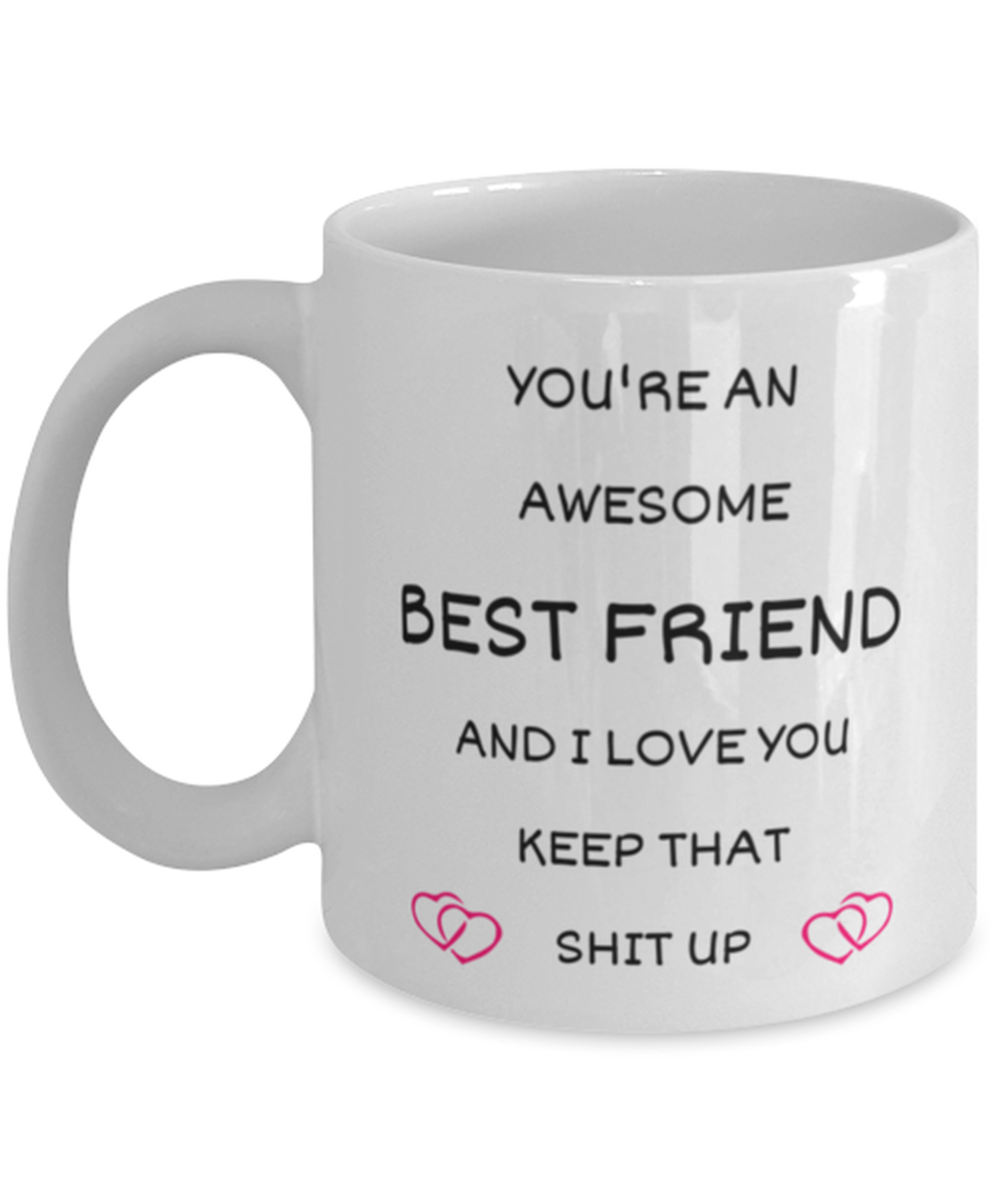 You're An Awesome Best Friend  And I Love You, Keep That Shit Up Mug Gift for  - $19.95