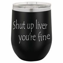 Shut Up Liver You&#39;re Fine | 12oz Stainless Steel Stemless Wine Glass Tum... - £15.63 GBP