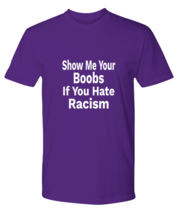 Funny TShirt Show Me Your Boobs If You Hate Racism Purple-P-Tee  - £18.70 GBP