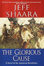 The Glorious Cause: A Novel of the American Revolution [Hardcover] Shaara, Jeff - £8.69 GBP