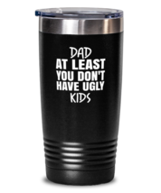 DAD Tumbler Dad At Least You Don&#39;t Have Ugly Kids Black-T-20oz  - £23.08 GBP