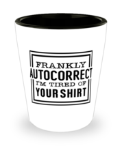 Frankly autocorrect I&#39;m tired of your shirt,  shotglass. Model 60047  - £14.31 GBP
