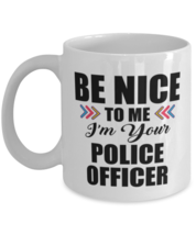 Funny Police Officer Coffee Mug - Be Nice To Me I&#39;m Your - 11 oz Tea Cup For  - £11.98 GBP