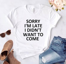 new sorry i&#39;m late i didn&#39;t want to come print women tshirt casual funny t shirt - £59.12 GBP