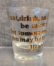 Eat, Drink, Be Merry... Tomorrow You May Be in Utah! Souvenir Shot Glass (Used) - $10.39