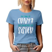 You Think I&#39;m Crazy? You Should Meet My Sister. Funny Cool Sister&#39;s Grap... - £17.02 GBP+