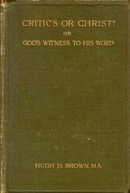 [1905] Critics or Christ? Or God&#39;s Witness to His Word by Hugh D. Brown  - £21.39 GBP