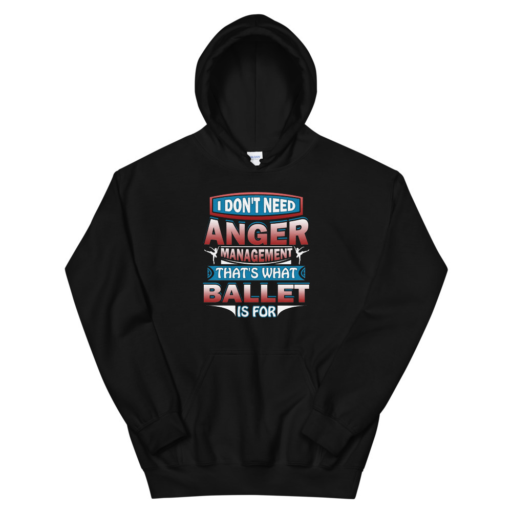 Don't Need Anger Management That's What Ballet For Unisex Hoodie